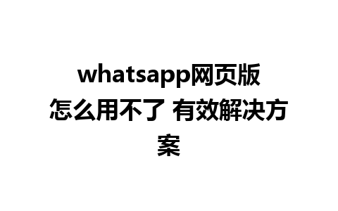 whatsapp网页版怎么用不了 有效解决方案