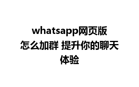 whatsapp网页版怎么加群 提升你的聊天体验