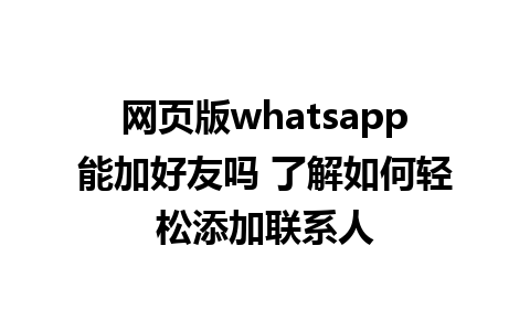 网页版whatsapp能加好友吗 了解如何轻松添加联系人