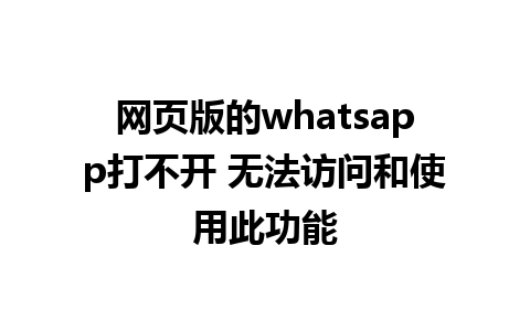 网页版的whatsapp打不开 无法访问和使用此功能