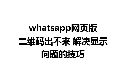 whatsapp网页版二维码出不来 解决显示问题的技巧