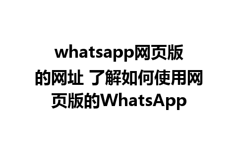 whatsapp网页版的网址 了解如何使用网页版的WhatsApp