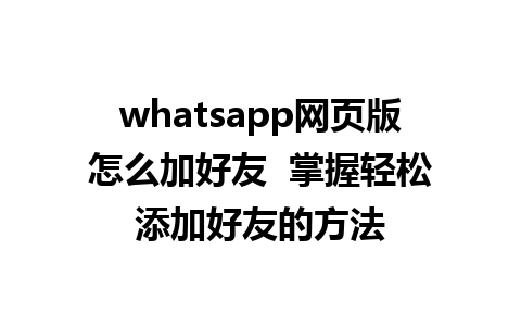 whatsapp网页版怎么加好友  掌握轻松添加好友的方法