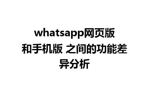 whatsapp网页版和手机版 之间的功能差异分析