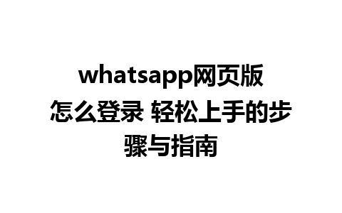 whatsapp网页版怎么登录 轻松上手的步骤与指南