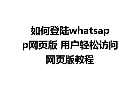 如何登陆whatsapp网页版 用户轻松访问网页版教程