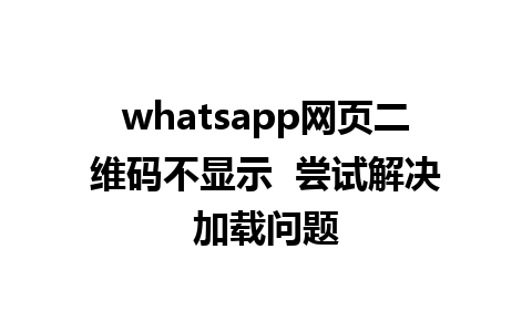 whatsapp网页二维码不显示  尝试解决加载问题