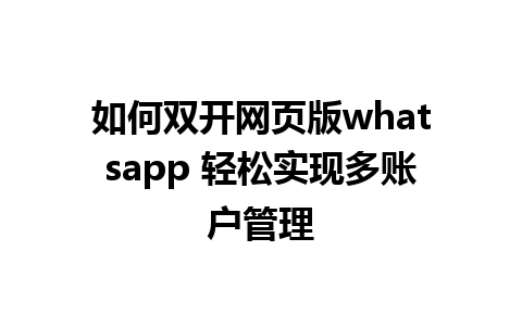 如何双开网页版whatsapp 轻松实现多账户管理