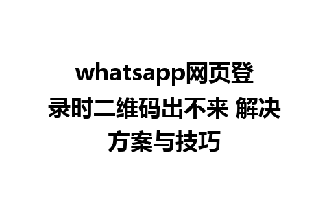 whatsapp网页登录时二维码出不来 解决方案与技巧