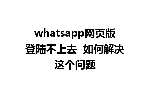 whatsapp网页版登陆不上去  如何解决这个问题