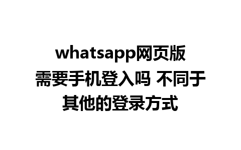 whatsapp网页版需要手机登入吗 不同于其他的登录方式