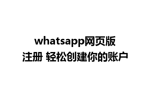 whatsapp网页版注册 轻松创建你的账户