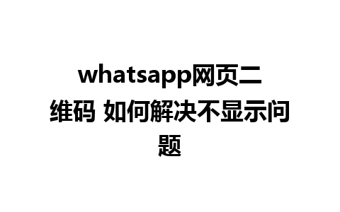 whatsapp网页二维码 如何解决不显示问题