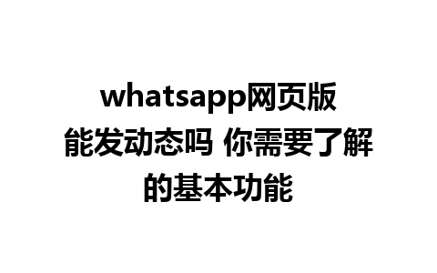 whatsapp网页版能发动态吗 你需要了解的基本功能