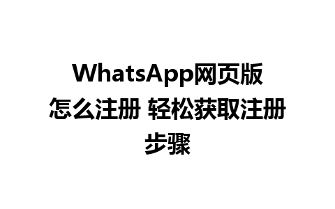 WhatsApp网页版怎么注册 轻松获取注册步骤