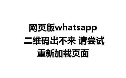 网页版whatsapp 二维码出不来 请尝试重新加载页面