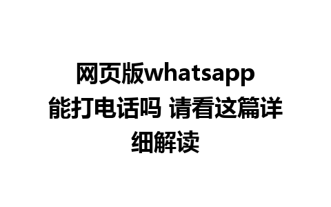 网页版whatsapp能打电话吗 请看这篇详细解读