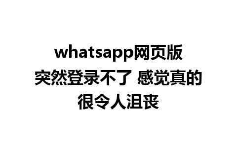 whatsapp网页版突然登录不了 感觉真的很令人沮丧