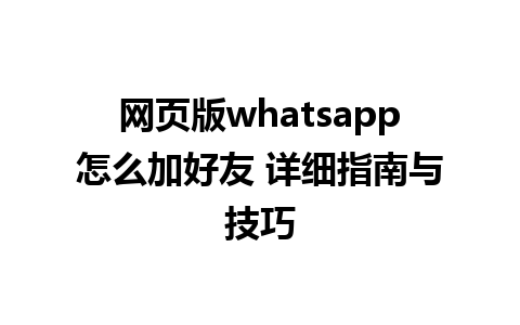 网页版whatsapp怎么加好友 详细指南与技巧