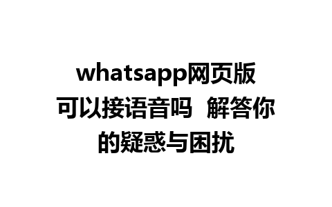 whatsapp网页版可以接语音吗  解答你的疑惑与困扰