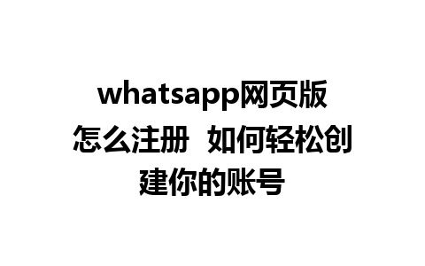 whatsapp网页版怎么注册  如何轻松创建你的账号