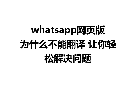 whatsapp网页版为什么不能翻译 让你轻松解决问题