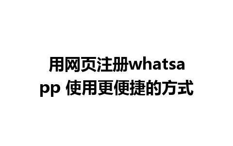 用网页注册whatsapp 使用更便捷的方式