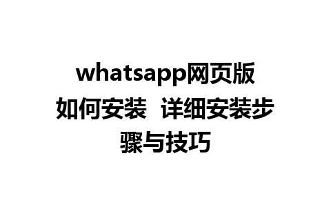 whatsapp网页版如何安装  详细安装步骤与技巧