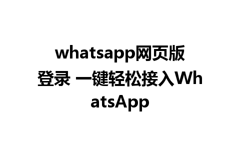 whatsapp网页版登录 一键轻松接入WhatsApp