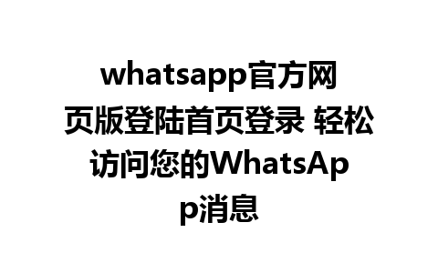 whatsapp官方网页版登陆首页登录 轻松访问您的WhatsApp消息