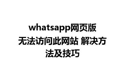 whatsapp网页版无法访问此网站 解决方法及技巧