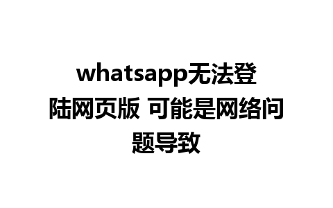 whatsapp无法登陆网页版 可能是网络问题导致