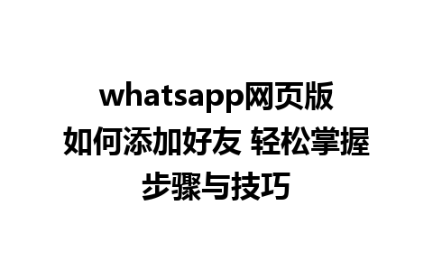 whatsapp网页版如何添加好友 轻松掌握步骤与技巧