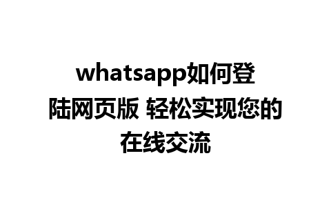 whatsapp如何登陆网页版 轻松实现您的在线交流