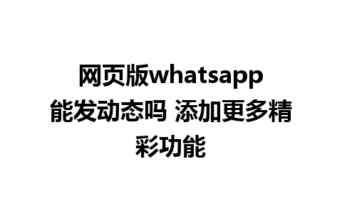 网页版whatsapp能发动态吗 添加更多精彩功能