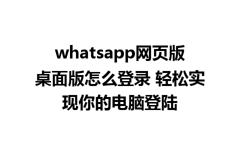 whatsapp网页版桌面版怎么登录 轻松实现你的电脑登陆