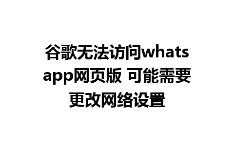 谷歌无法访问whatsapp网页版 可能需要更改网络设置