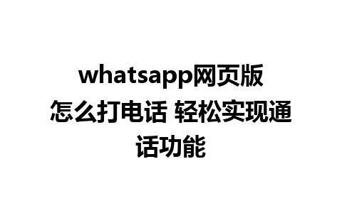 whatsapp网页版怎么打电话 轻松实现通话功能