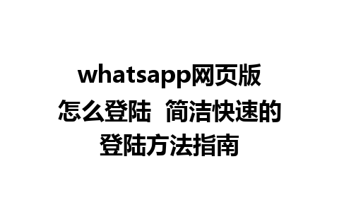 whatsapp网页版怎么登陆  简洁快速的登陆方法指南