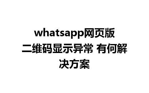 whatsapp网页版二维码显示异常 有何解决方案