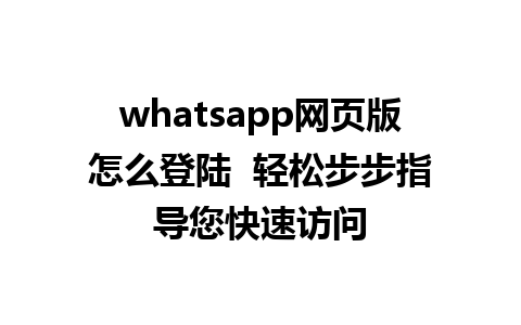 whatsapp网页版怎么登陆  轻松步步指导您快速访问