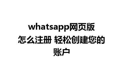 whatsapp网页版怎么注册 轻松创建您的账户