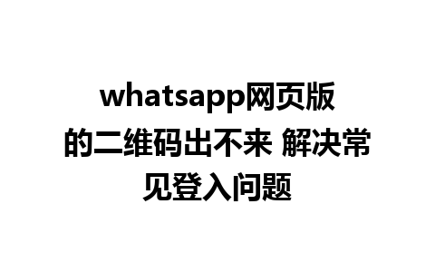 whatsapp网页版的二维码出不来 解决常见登入问题