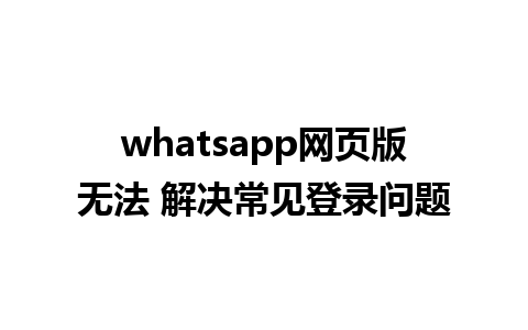 whatsapp网页版无法 解决常见登录问题