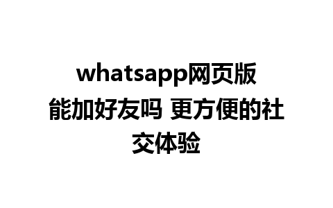 whatsapp网页版能加好友吗 更方便的社交体验