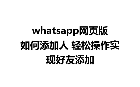 whatsapp网页版如何添加人 轻松操作实现好友添加