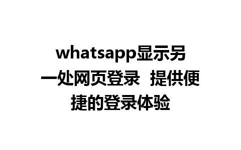 whatsapp显示另一处网页登录  提供便捷的登录体验