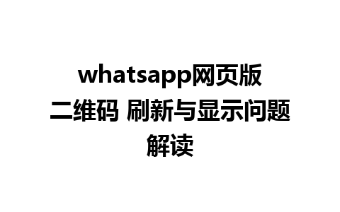 whatsapp网页版二维码 刷新与显示问题解读