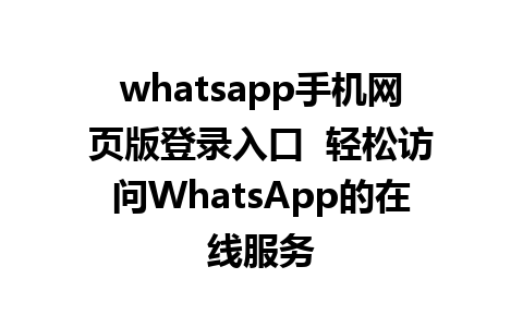 whatsapp手机网页版登录入口  轻松访问WhatsApp的在线服务