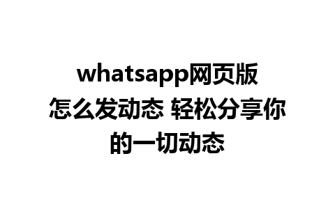 whatsapp网页版怎么发动态 轻松分享你的一切动态